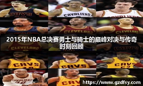 2015年NBA总决赛勇士与骑士的巅峰对决与传奇时刻回顾