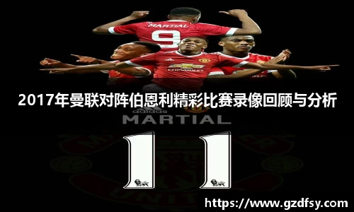 2017年曼联对阵伯恩利精彩比赛录像回顾与分析