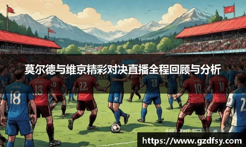 莫尔德与维京精彩对决直播全程回顾与分析