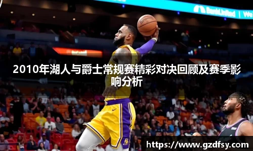 2010年湖人与爵士常规赛精彩对决回顾及赛季影响分析