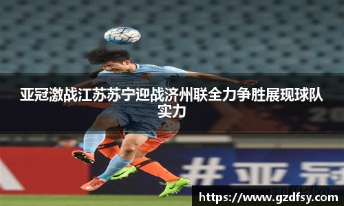 亚冠激战江苏苏宁迎战济州联全力争胜展现球队实力